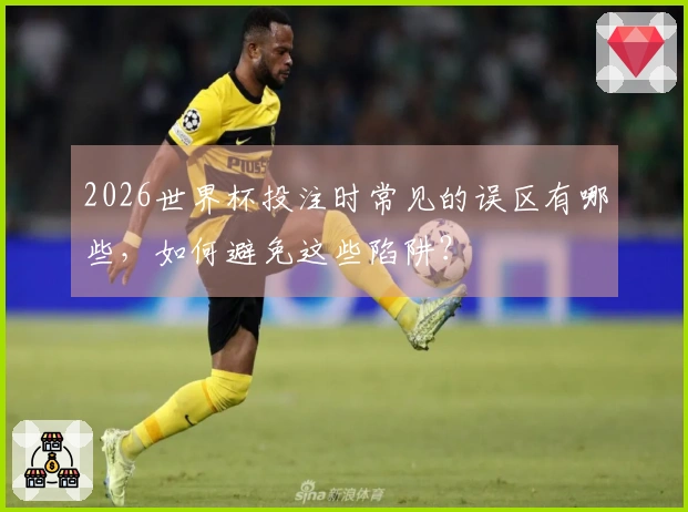 2026世界杯投注时常见的误区有哪些，如何避免这些陷阱？