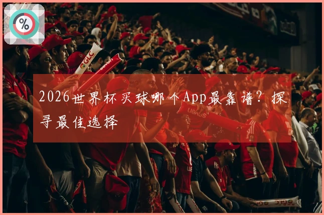 2026世界杯买球哪个App最靠谱？探寻最佳选择