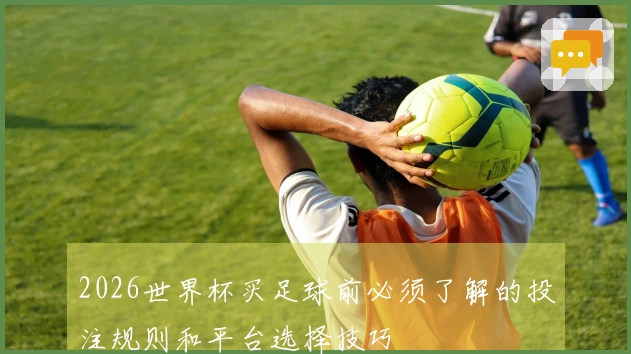 2026世界杯买足球前必须了解的投注规则和平台选择技巧