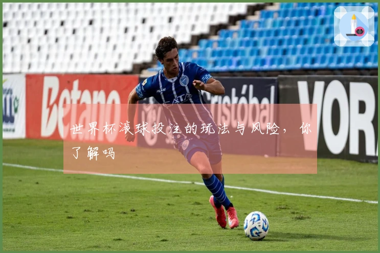 世界杯滚球投注的玩法与风险，你了解吗