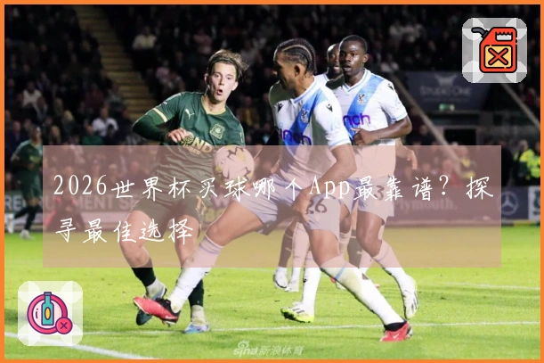 2026世界杯买球哪个App最靠谱?探寻最佳选择